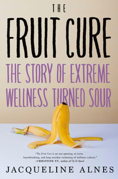 Hardcover The Fruit Cure: The Story of Extreme Wellness Turned Sour Book