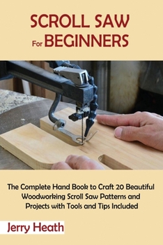 Paperback Scroll Saw for Beginners: The Complete Hand Book to Craft 20 Beautiful Woodworking Scroll Saw Patterns and Projects with Tools and Tips Included Book