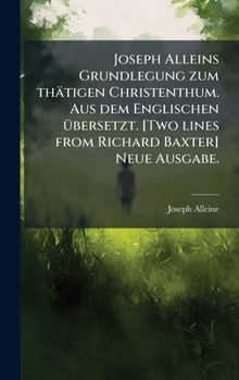 Hardcover Joseph Alleins Grundlegung zum thätigen Christenthum. Aus dem Englischen Ã1/4bersetzt. [Two lines from Richard Baxter] Neue Ausgabe. [German] Book