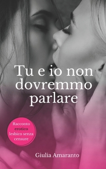 Paperback Tu e io non dovremmo parlare - Sesso lesbico esplicito: Passione fra donne senza censure [Italian] Book