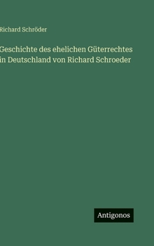 Geschichte des ehelichen Güterrechtes in Deutschland von Richard Schroeder