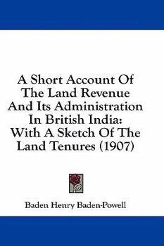 Paperback A Short Account Of The Land Revenue And Its Administration In British India: With A Sketch Of The Land Tenures (1907) Book