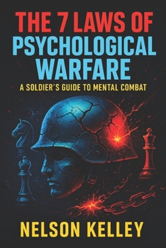 The 7 Laws of Psychological Warfare: A Soldier’s Guide to Mental Combat - Elite Mind Strategies to Dominate Conflicts, Influence Outcomes & Secure Victory