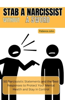 Stab a Narcissist Without a Sword: 50 Narcissistic Statements and the Best Responses to Protect Your Mental Health and Stay in Control