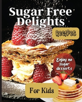Paperback Sugar Free Delights For Kids: A Kid-Friendly Sugar-Free Recipe Book