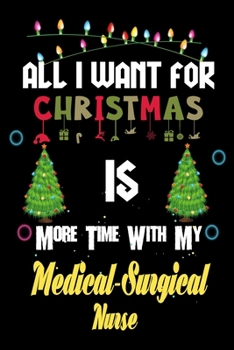 All I want for Christmas is more time with my Medical-Surgical Nurse: Christmas Gift for Medical-Surgical Nurse Lovers, Medical-Surgical Nurse Journal ... / Diary / Thanksgiving & Christmas Gift