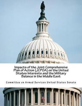 Paperback Impacts of the Joint Comprehensive Plan of Action (JCPOA) on the United States Interests and the Military Balance in the Middle East Book