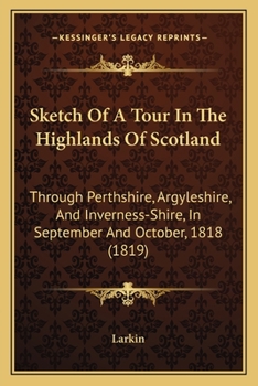 Paperback Sketch Of A Tour In The Highlands Of Scotland: Through Perthshire, Argyleshire, And Inverness-Shire, In September And October, 1818 (1819) Book