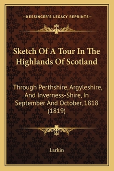 Paperback Sketch Of A Tour In The Highlands Of Scotland: Through Perthshire, Argyleshire, And Inverness-Shire, In September And October, 1818 (1819) Book