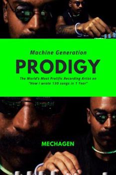 Machine Generation PRODIGY: The World's Most Prolific Recording Artist on "How I Wrote 130 Songs in 1 Year"