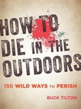 Paperback How to Die in the Outdoors: 150 Wild Ways to Perish Book