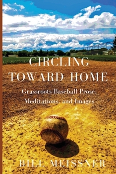 Paperback Circling Toward Home: Grassroots Baseball Prose, Meditations, and Images Book