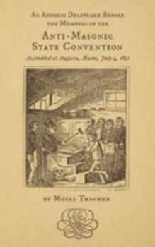 An Address Delivered Before the Members of the Anti-Masonic State Convention: Assembled at Augusta, Maine, July 4, 1832