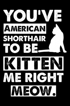You've American Shorthair To Be Kitten Me Right Meow: Cute American Shorthair Ruled Notebook, Great Accessories & Gift Idea for American Shorthair ... Ruled Notebook With An Inspirational Quote.