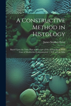 Paperback A Constructive Method in Histology: Based Upon the Tube Plan of Structure of the Animal Body With Case of Models for Demonstration. 1 Vol. and an Atla Book