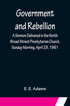 Paperback Government and Rebellion; A Sermon Delivered in the North Broad Street Presbyterian Church, Sunday Morning, April 28, 1861 Book