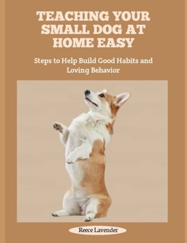 Paperback Teaching Your Small Dog at Home Easy: Steps to Help Build Good Habits and Loving Behavior Book