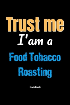 Trust Me I'm A Food Tobacco Roasting Notebook - Food Tobacco Roasting Funny Gift: Lined Notebook / Journal Gift, 120 Pages, 6x9, Soft Cover, Matte Finish