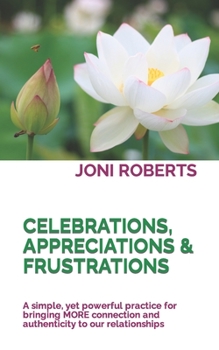 Paperback Celebrations, Appreciations & Frustrations: A simple, yet powerful practice for bringing MORE connection and authenticity to our relationships Book