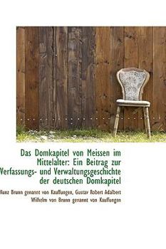 Paperback Das Domkapitel Von Meissen Im Mittelalter: Ein Beitrag Zur Verfassungs- Und Verwaltungsgeschichte de [German] Book