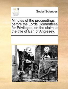 Paperback Minutes of the Proceedings Before the Lords Committees for Privileges, on the Claim to the Title of Earl of Anglesey. Book