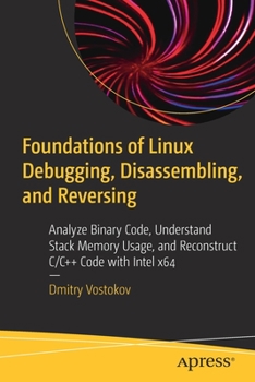 Paperback Foundations of Linux Debugging, Disassembling, and Reversing: Analyze Binary Code, Understand Stack Memory Usage, and Reconstruct C/C++ Code with Inte Book