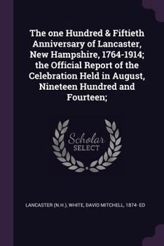 Paperback The one Hundred & Fiftieth Anniversary of Lancaster, New Hampshire, 1764-1914; the Official Report of the Celebration Held in August, Nineteen Hundred Book