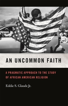 An Uncommon Faith: A Pragmatic Approach to the Study of African American Religion - Book  of the George H. Shriver Lecture Series in Religion in American History