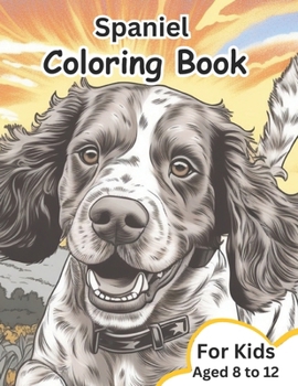 Spaniel Coloring book: Fantastic spaniel themed Coloring Book for Kids Aged 8 to 12