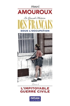 La Grande Histoire des Français sous l'Occupation – Livre 6: L'impitoyable guerre civile