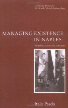 Managing Existence in Naples: Morality, Action and Structure (Cambridge Studies in Social and Cultural Anthropology) - Book #104 of the Cambridge Studies in Social Anthropology
