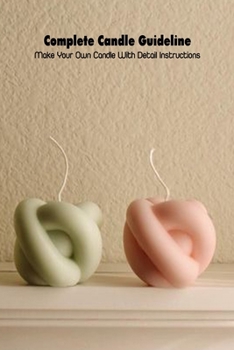 Paperback Complete Candle Guideline: Make Your Own Candle With Detail Instructions: Candle Tutorials For Beginners Book