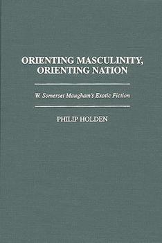 Hardcover Orienting Masculinity, Orienting Nation: W. Somerset Maugham's Exotic Fiction Book
