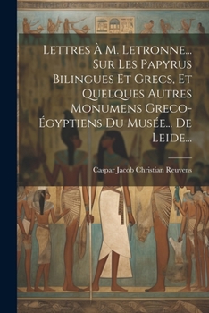Lettres À M. Letronne... Sur Les Papyrus Bilingues Et Grecs, Et Quelques Autres Monumens Greco-égyptiens Du Musée... De Leide... (French Edition)