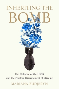 Inheriting the Bomb: The Collapse of the USSR and the Nuclear Disarmament of Ukraine - Book  of the Johns Hopkins Nuclear History and Contemporary Affairs