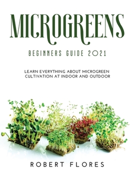 Paperback Microgreens Beginners Guide 2021: Learn everything about microgreen cultivation at indoor and outdoor Book