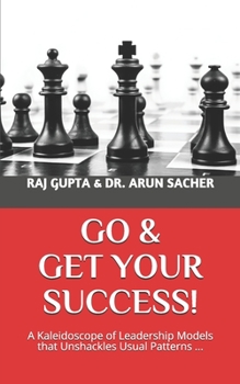 Paperback Go & Get Your Success!: A Kaleidoscope of Leadership Models that Unshackles Usual Patterns ... Book