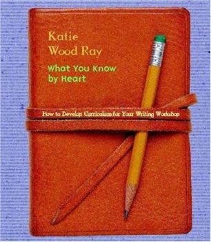 Paperback What You Know by Heart: How to Develop Curriculum for Your Writing Workshop Book