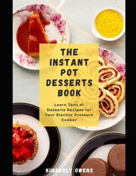 Paperback The Instant Pot Desserts Book: Learn Several Tasty and Easy-to-Prepare Recipes - Instant Pot Style. Book