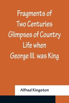 Paperback Fragments of Two Centuries Glimpses of Country Life when George III. was King Book