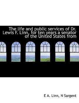 Paperback The Life and Public Services of Dr. Lewis F. Linn, for Ten Years a Senator of the United States from [Large Print] Book