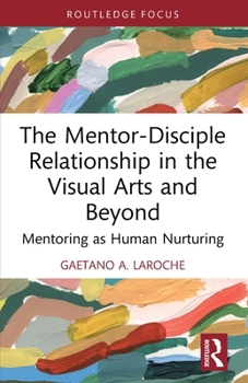 Paperback The Mentor-Disciple Relationship in the Visual Arts and Beyond: Mentoring as Human Nurturing Book
