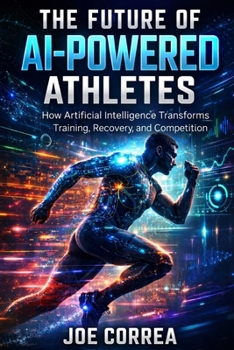 The Future of AI-Powered Athletes: Superhuman Training, Digital Coaches & the Next Generation of Sports (AI Sports Peak Performance)
