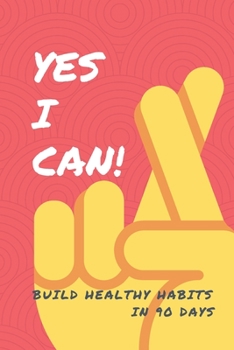 Yes I Can! Build Healthy Habits In 90 Days: Goal Setting And Progress Journal With Daily Activity Tracker, Body Measurement Chart And Weekly Meal Planner.