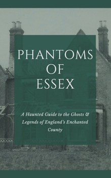 Paperback Phantoms of Essex: A Haunted Guide to the Ghosts & Legends of England's Enchanted County Book