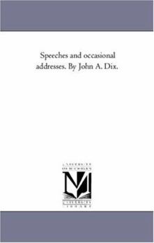 Speeches and occasional addresses. By John A. Dix.