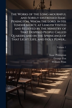Paperback The Works of the Long-mournful and Sorely-distressed Isaac Penington, Whom the Lord, in His Tender Mercy, at Length Visited and Relieved by the Minist Book