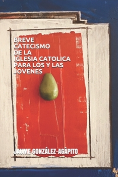 BREVE CATECISMO DE LA IGLESIA CATÓLICA PARA LOS Y LAS JÓVENES (CATECHETICA)