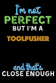 Paperback I'm Not Perfect But I'm a Toolpusher And That's Close Enough - Toolpusher Notebook And Journal Gift Ideas: Lined Notebook / Journal Gift, 120 Pages, 6 Book