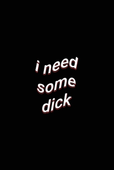 i need some dick: Sarcastic Saying White Lined Paper Notebook